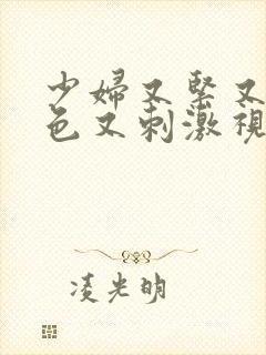 少妇又紧又爽又色又刺激视频