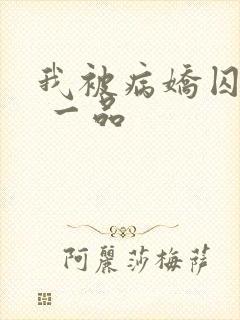 我被病娇囚禁了 一品