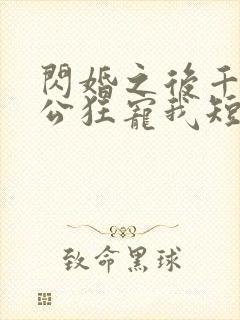 闪婚之后千亿老公狂宠我短剧