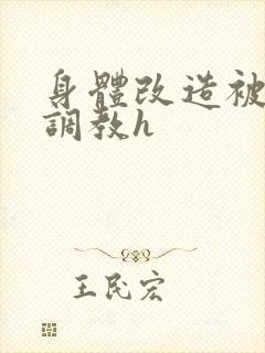 身体改造被改造调教h