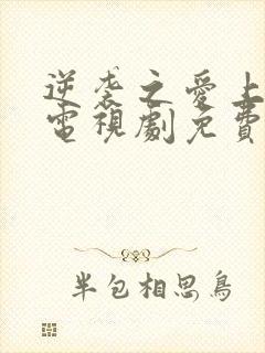 逆袭之爱上情敌电视剧免费观看完整版