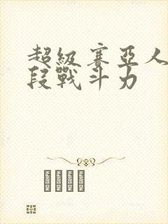 超级赛亚人各阶段战斗力