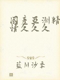 国产亚洲精品激情久久久