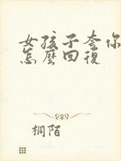 女孩子夸你厉害怎么回复