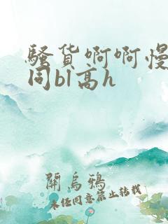骚货啊啊慢点男同bl高h