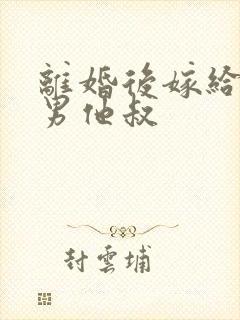 离婚后嫁给了渣男他叔