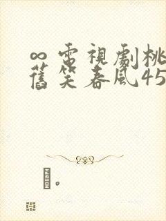 ∞电视剧桃花依旧笑春风45集