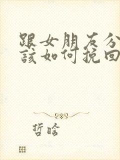 跟女朋友分手了该如何挽回