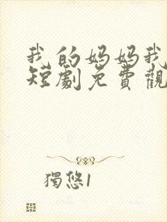 我的妈妈我的家短剧免费观看全集下载