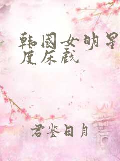 韩国女明星大尺度床戏