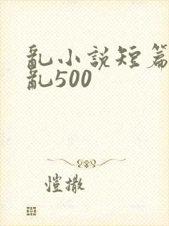 乱小说短篇合集乱500