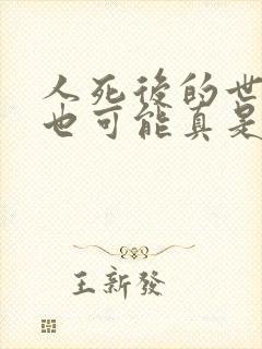 人死后的世界 也可能真是这么想的