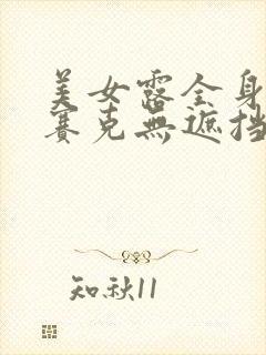 美女露全身无马赛克无遮挡