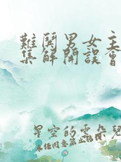 难哄男女主第几集解开误会