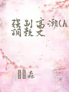 强制高潮(h)调教文