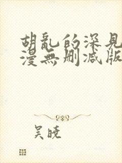 胡乱的深见君动漫无删减版在线观看