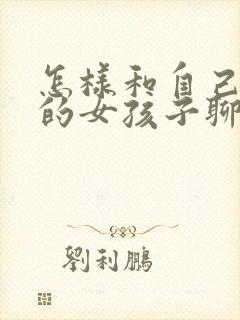 怎样和自己喜欢的女孩子聊天