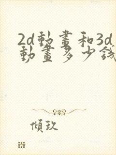 2d动画和3d动画多少钱
