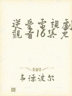 逆爱电视剧在线观看16集免费