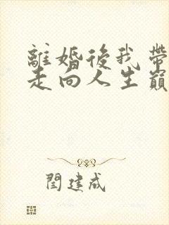 离婚后我带女儿走向人生巅峰大结局