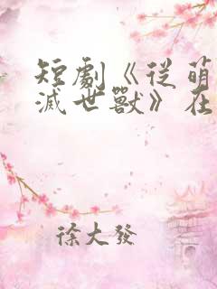 短剧《从萌宠到灭世兽》在线观看