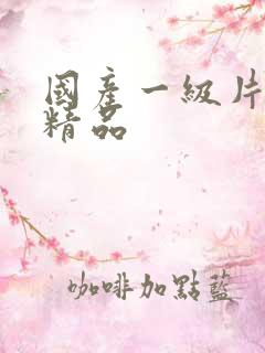 国产一级片久久精品