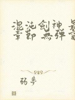 混沌剑神 最新章节 无弹窗