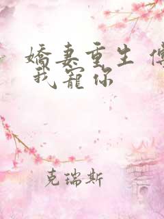 娇妻重生 傅爷 我宠你