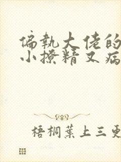 偏执大佬的团宠小撩精又病娇了免费阅读