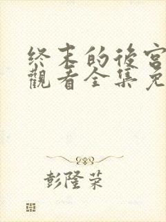 终末的后宫在线观看全集免费观看