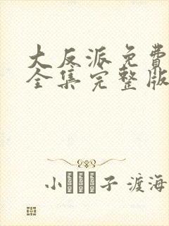 大反派免费观看全集完整版高清