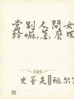 当别人问女生在干嘛,怎么回复