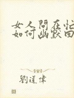 女人问在忙啥?如何幽默回复