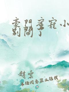 豪门蜜宠小甜妻别闹了