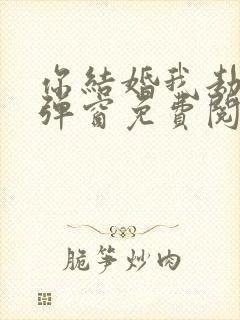 你结婚我劫婚无弹窗免费阅读