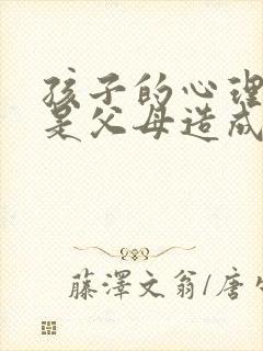 孩子的心理问题是父母造成的