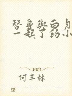 替身与白月光在一起了的小说