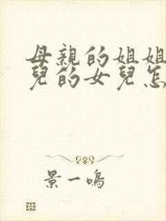 母亲的姐姐的女儿的女儿怎么称呼