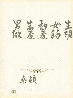 男生和女生一起做羞羞的视频网站