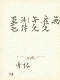 亚洲午夜无av毛片久久