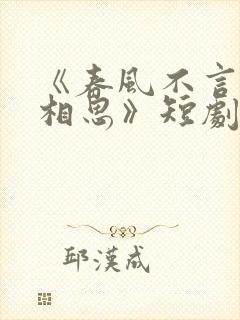 《春风不言勿复相思》短剧全集