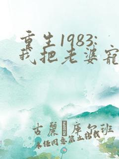 重生1983:我把老婆宠成首富阅读全文全文