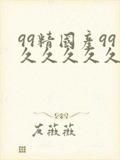 99精国产99久久久久久97