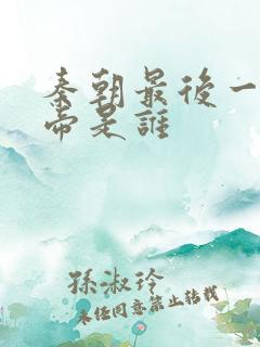 秦朝最后一位皇帝是谁