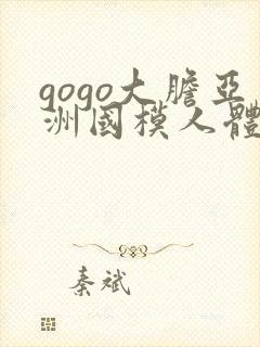 gogo大胆亚洲国模人体