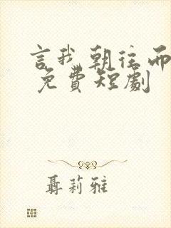 言我朝往而暮来 免费短剧