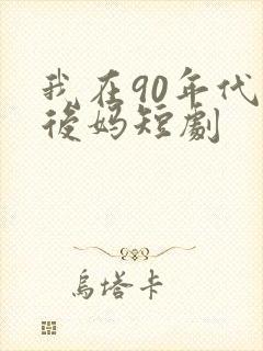 我在90年代当后妈短剧