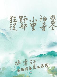 狂野小神医短剧从哪里看全片