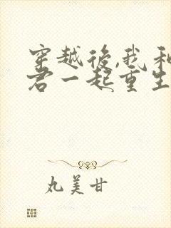 穿越后,我和夫君一起重生了全部章节