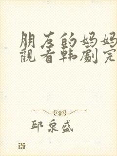 朋友的妈妈在线观看韩剧完整版中文